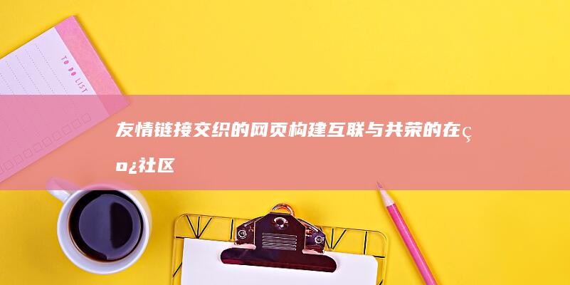 友情链接交织的网页：构建互联与共荣的在线社区