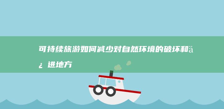 可持续旅游如何减少对自然环境的破坏和促进地方经济发展？